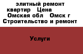 элитный ремонт квартир › Цена ­ 2 500 - Омская обл., Омск г. Строительство и ремонт » Услуги   